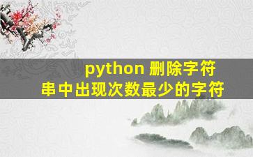 python 删除字符串中出现次数最少的字符